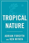 Tropical Nature: Life and Death in the Rain Forests of Central and - Adrian Forsyth, Ken Miyata