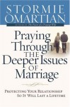 Praying Through the Deeper Issues of Marriage: Protecting Your Relationship So It Will Last a Lifetime - Stormie Omartian