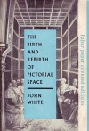 The Birth and Rebirth of Pictorial Space - John P. White