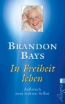 In Freiheit leben: Aufbruch zum wahren Selbst (German Edition) - Brandon Bays, Angelika Hansen