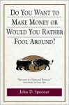 Do You Want to Make Money or Would You Rather Fool Around? - John D. Spooner