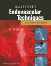 Mastering Endovascular Techniques: A Guide to Excellence - Peter Lanzer