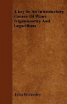 A Key to an Introductory Course of Plane Trigonometry and Logarithms - John Walmsley