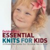 Essential Knits for Kids: 20 Fresh, New Looks for Children Two to Five - Debbie Bliss