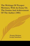 The Writings of Prosper Merimee, with an Essay on the Genius and Achievement of the Author (1905) - Prosper Mérimée, George Saintsbury