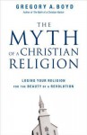 The Myth of a Christian Religion: Losing Your Religion for the Beauty of a Revolution - Gregory A. Boyd