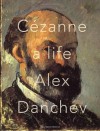 Cezanne: A Life - Alex Danchev