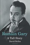 Romain Gary: A Tall Story - David Bellos