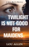 Twilight Is Not Good for Maidens: A Holly Martin Mystery - Lou Allin