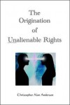 The Origination of Unalienable Rights - Christopher Alan Anderson