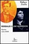 Rimbaud e Jim Morrison. Il ribelle come poeta - Wallace Fowlie, Elena Rossi