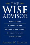The Wise Advisor: What Every Professional Should Know About Consulting and Counseling - Jeswald W. Salacuse