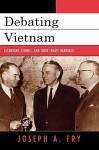 Debating Vietnam: Fulbright, Stennis, and Their Senate Hearings - Joseph Fry