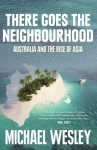 There Goes the Neighbourhood: Australia and the Rise of Asia - Michael Wesley