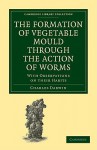 The Formation of Vegetable Mould Through the Action of Worms: With Observations on Their Habits - Charles Darwin