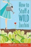 How to Stuff a Wild Zucchini - Heather Horrocks