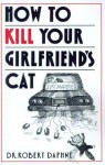 How to Kill Your Girlfriend's Cat - Robert Daphne, Susan Davis