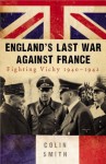 England's Last War Against France: Fighting Vichy 1940-42 - Colin Smith