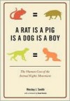 Rat Is a Pig Is a Dog Is a Boy: The Human Cost of the Animal Rights Movement - Wesley J. Smith