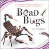 Bead Bugs: Cute, Creepy, and Quirky Projects to Make with Beads, Wire, and Fun Found Objects - Amy Kopperude