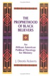 The Prophethood of Black Believers: An African American Political Theology for Ministry - J. Deotis Roberts