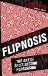 Flipnosis: The Art of Split-Second Persuasion - Kevin Dutton