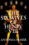 The Six Wives of Henry VIII - Antonia Fraser