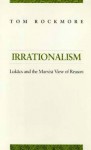 Irrationalism: Lukacs and the Marxist View of Reason - Tom Rockmore