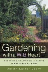 Gardening with a Wild Heart: Restoring California's Native Landscapes at Home - Judith Lowry