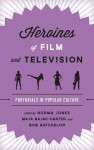 Heroines of Film and Television: Portrayals in Popular Culture - Norma Jones, Maja Bajac-Carter, Bob Batchelor