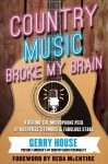 Country Music Broke My Brain: A Behind-the-Microphone Peek at Nashville's Famous and Fabulous Stars - Gerry House, Reba McEntire