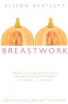 Breastwork: Rethinking Breastfeeding - Alison Bartlett