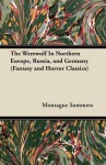 The Werewolf in Northern Europe, Russia, and Germany (Fantasy and Horror Classics) - Montague Summers