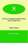 Present at a Hanging and Other Ghost Stories (Large Print) - Ambrose Bierce