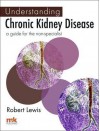 Understanding Chronic Kidney Disease: A Guide for the Non-Specialist - Robert Lewis