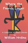 Where The Fnords Linger: A Collection Of Short Stories By William Hrdina 2001 2007 - William Hrdina