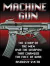 Machine Gun: The Story of the Men and the Weapon That Changed the Face of War - Anthony Smith