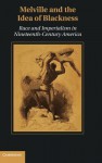 Melville and the Idea of Blackness: Race and Imperialism in Nineteenth Century America - Christopher Freeburg