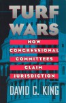 Turf Wars: How Congressional Committees Claim Jurisdiction - David C. King