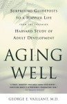 Aging Well: Surprising Guideposts to a Happier Life from the Landmark Study of Adult Development - George E. Vaillant