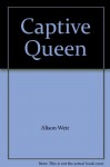 Captive Queen - Alison Weir