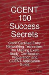 Ccent 100 Success Secrets - Cisco Certified Entry Networking Technician; The Missing Exam Study, Certification Preparation and Ccent Application Guide - Edward King