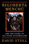 Rigoberta Menchu And The Story Of All Poor Guatemalans - David Stoll