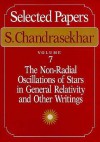 Selected Papers, Volume 7: The Non-Radial Oscillations of Stars in General Relativity and Other Writings - Subrahmanijan Chandrasekhar