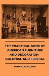 The Practical Book of American Furniture and Decoration - Colonial and Federal - Edward Stratton Holloway