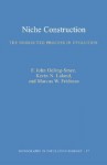 Niche Construction: The Neglected Process in Evolution (MPB-37) (Monographs in Population Biology, 37.) - F. John Odling-Smee, Marcus W. Feldman, Kevin N. Laland