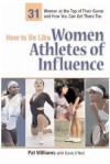 How to Be Like Women Athletes of Influence: 32 Women at the Top of Their Game and How You Can Get There Too - Pat Williams