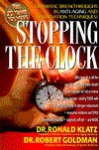 Stopping The Clock: Why So Many Of Us Will Live Past 100 And Enjoy Every Minute Of It! - Ronald Klatz, Robert Goldman