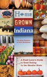 Home Grown Indiana: A Food Lover's Guide to Good Eating in the Hoosier State - Christine Barbour