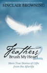 Feathers Brush My Heart 2: More True Stories of Gifts from the Afterlife - Sinclair Browning